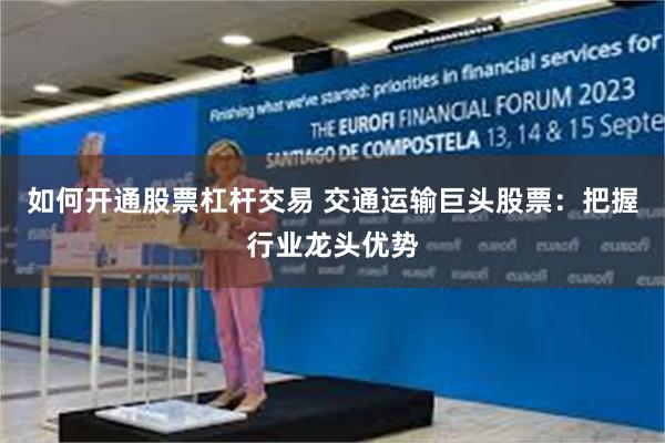 如何开通股票杠杆交易 交通运输巨头股票：把握行业龙头优势