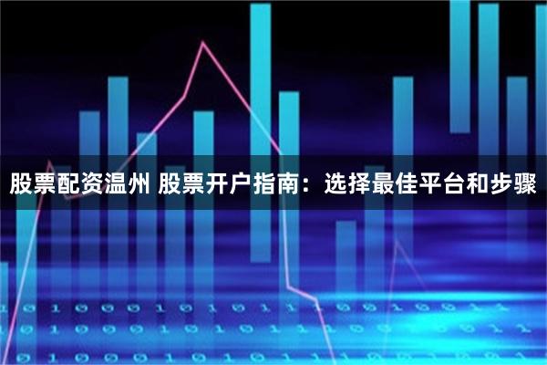 股票配资温州 股票开户指南：选择最佳平台和步骤
