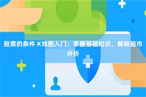 股票的条件 K线图入门：掌握基础知识，解锁股市分析