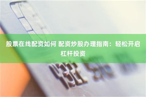 股票在线配资如何 配资炒股办理指南：轻松开启杠杆投资