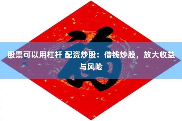 股票可以用杠杆 配资炒股：借钱炒股，放大收益与风险