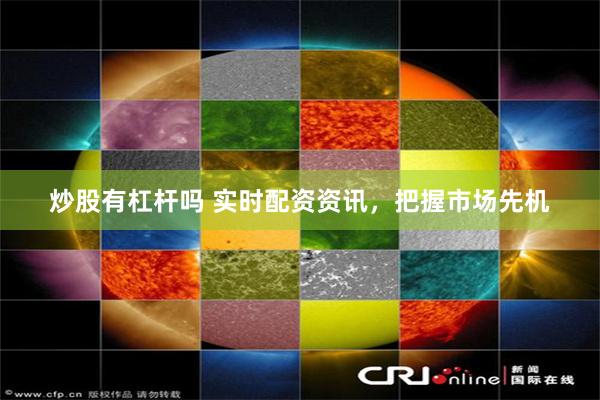 炒股有杠杆吗 实时配资资讯，把握市场先机