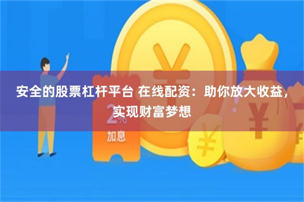安全的股票杠杆平台 在线配资:助你放大收益,实现财富梦想
