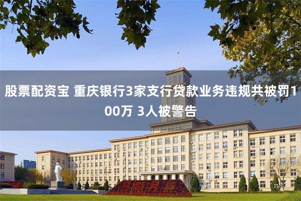 股票配资宝 重庆银行3家支行贷款业务违规共被罚100万 3人被警告