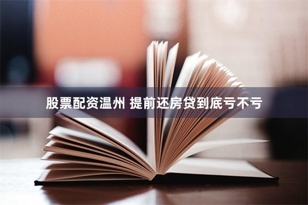 股票配资温州 提前还房贷到底亏不亏