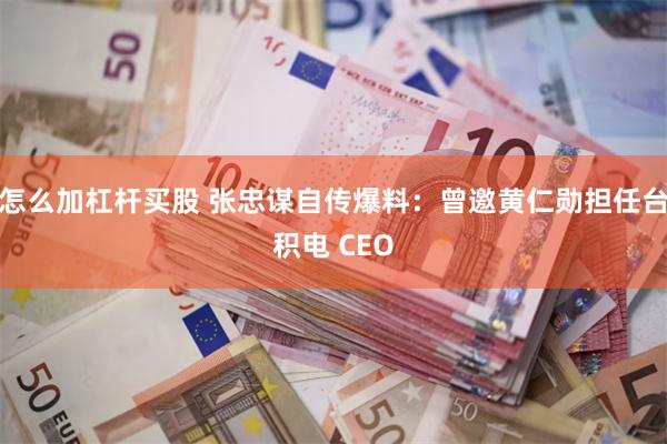 怎么加杠杆买股 张忠谋自传爆料：曾邀黄仁勋担任台积电 CEO