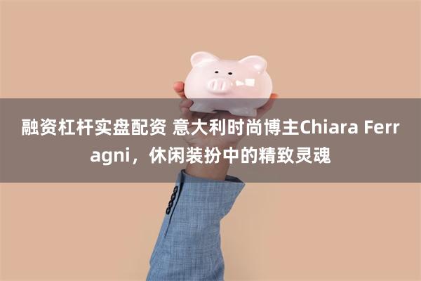 融资杠杆实盘配资 意大利时尚博主Chiara Ferragni，休闲装扮中的精致灵魂
