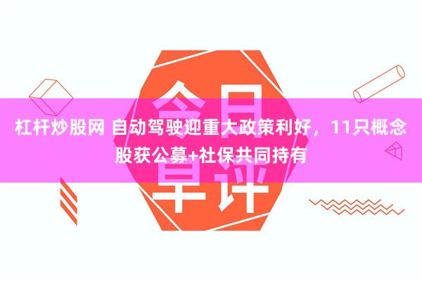 杠杆炒股网 自动驾驶迎重大政策利好，11只概念股获公募+社保共同持有