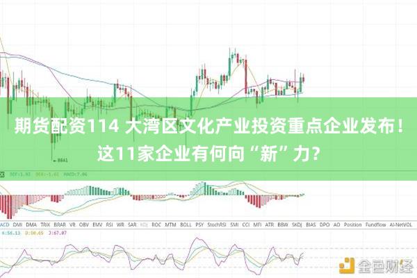 期货配资114 大湾区文化产业投资重点企业发布！这11家企业有何向“新”力？
