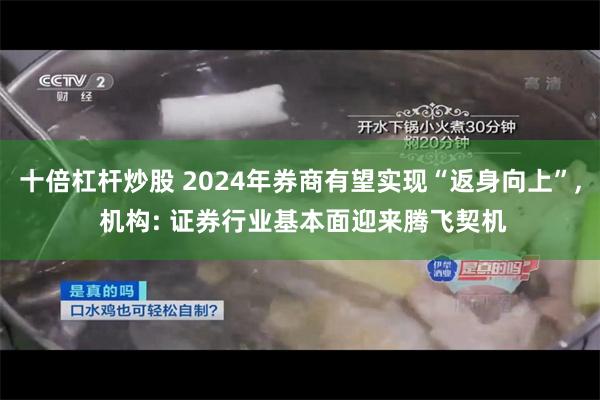十倍杠杆炒股 2024年券商有望实现“返身向上”, 机构: 证券行业基本面迎来腾飞契机