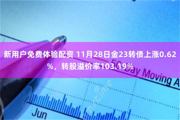 新用户免费体验配资 11月28日金23转债上涨0.62%，转股溢价率103.19%