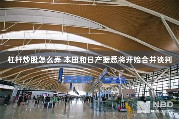 杠杆炒股怎么弄 本田和日产据悉将开始合并谈判