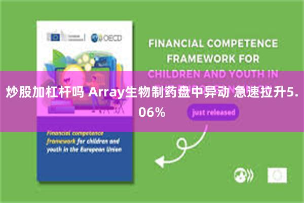 炒股加杠杆吗 Array生物制药盘中异动 急速拉升5.06%