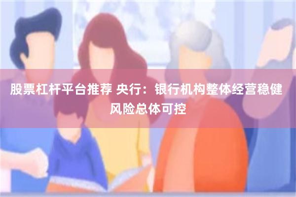 股票杠杆平台推荐 央行：银行机构整体经营稳健 风险总体可控