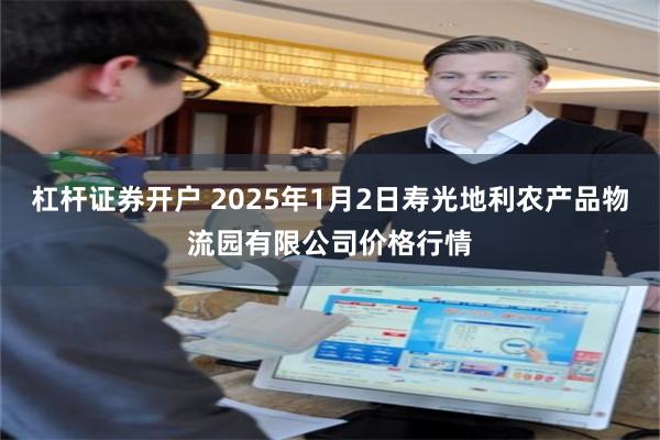 杠杆证券开户 2025年1月2日寿光地利农产品物流园有限公司价格行情
