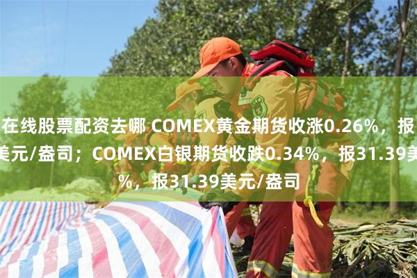 在线股票配资去哪 COMEX黄金期货收涨0.26%，报2766.3美元/盎司；COMEX白银期货收跌0.34%，报31.39美元/盎司