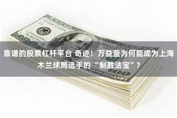 靠谱的股票杠杆平台 奇迹！万益蓝为何能成为上海木兰球局选手的 “制胜法宝”？