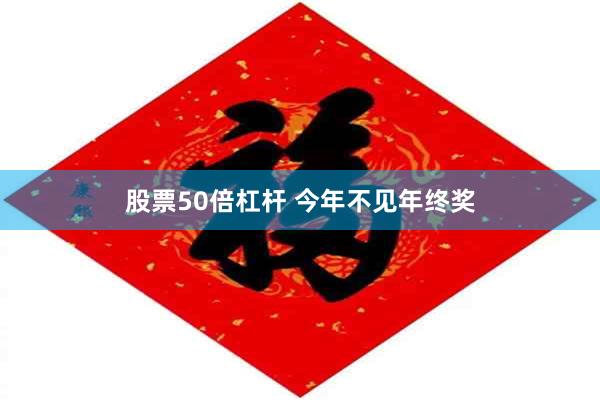 股票50倍杠杆 今年不见年终奖