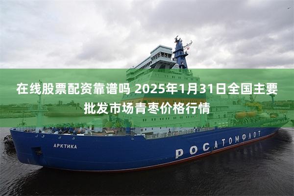 在线股票配资靠谱吗 2025年1月31日全国主要批发市场青枣价格行情