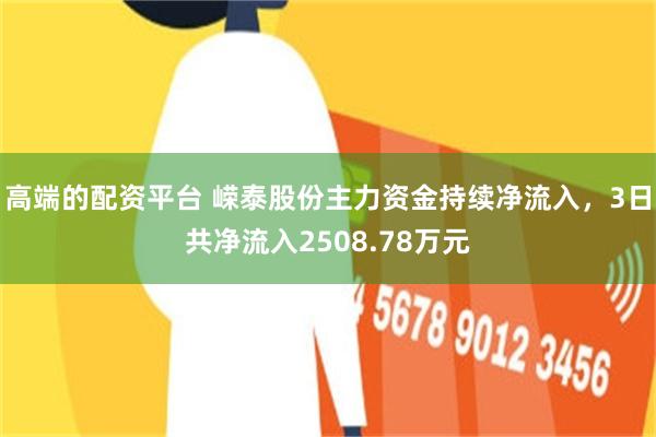 高端的配资平台 嵘泰股份主力资金持续净流入，3日共净流入2508.78万元