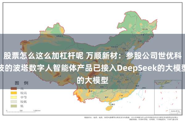 股票怎么这么加杠杆呢 万顺新材：参股公司世优科技的波塔数字人智能体产品已接入DeepSeek的大模型