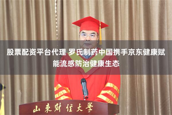 股票配资平台代理 罗氏制药中国携手京东健康赋能流感防治健康生态