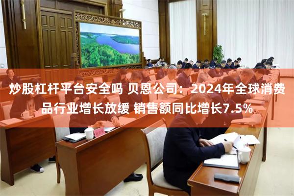 炒股杠杆平台安全吗 贝恩公司：2024年全球消费品行业增长放缓 销售额同比增长7.5%
