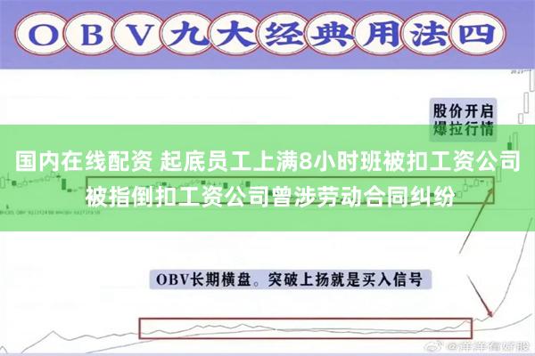 国内在线配资 起底员工上满8小时班被扣工资公司 被指倒扣工资公司曾涉劳动合同纠纷