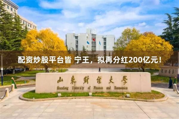配资炒股平台皆 宁王，拟再分红200亿元！
