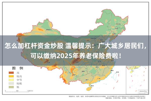 怎么加杠杆资金炒股 温馨提示：广大城乡居民们，可以缴纳2025年养老保险费啦！