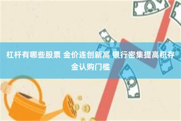 杠杆有哪些股票 金价连创新高 银行密集提高积存金认购门槛