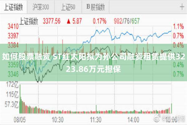 如何股票融资 ST红太阳拟为孙公司融资租赁提供3223.86万元担保