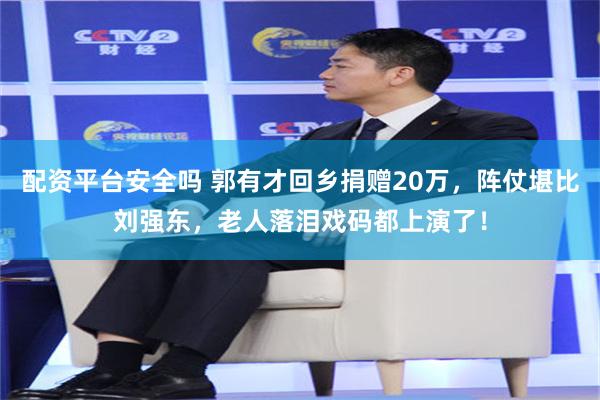 配资平台安全吗 郭有才回乡捐赠20万，阵仗堪比刘强东，老人落泪戏码都上演了！