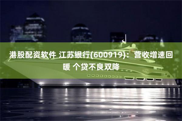 港股配资软件 江苏银行(600919)：营收增速回暖 个贷不良双降