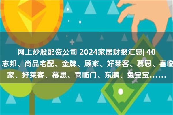 网上炒股配资公司 2024家居财报汇总| 40+企业，欧派、索菲亚、志邦、尚品宅配、金牌、顾家、好莱客、慕思、喜临门、东鹏、兔宝宝……