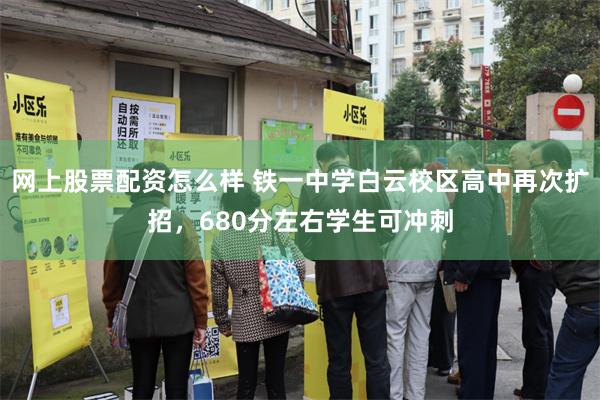 网上股票配资怎么样 铁一中学白云校区高中再次扩招，680分左右学生可冲刺