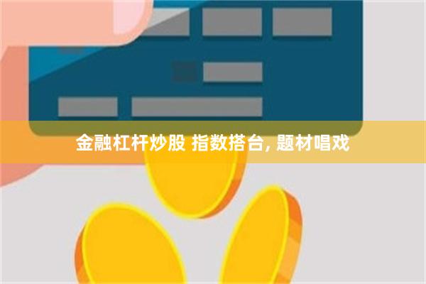 金融杠杆炒股 指数搭台, 题材唱戏