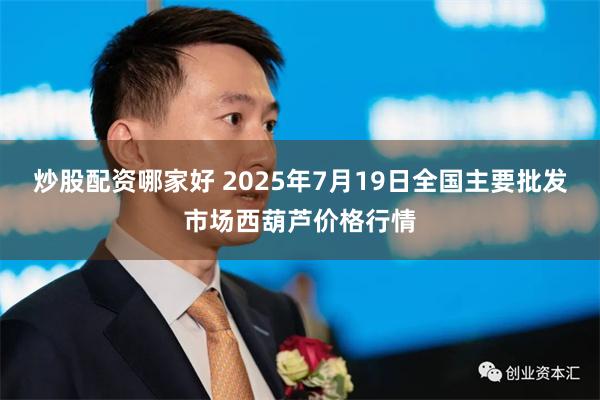 炒股配资哪家好 2025年7月19日全国主要批发市场西葫芦价格行情