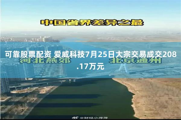 可靠股票配资 爱威科技7月25日大宗交易成交208.17万元