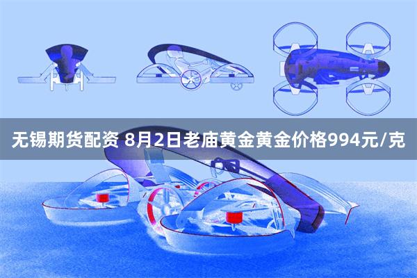 无锡期货配资 8月2日老庙黄金黄金价格994元/克