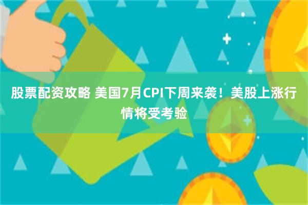 股票配资攻略 美国7月CPI下周来袭！美股上涨行情将受考验