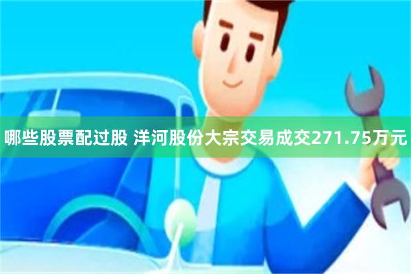 哪些股票配过股 洋河股份大宗交易成交271.75万元