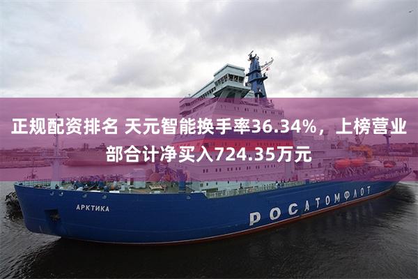 正规配资排名 天元智能换手率36.34%，上榜营业部合计净买入724.35万元