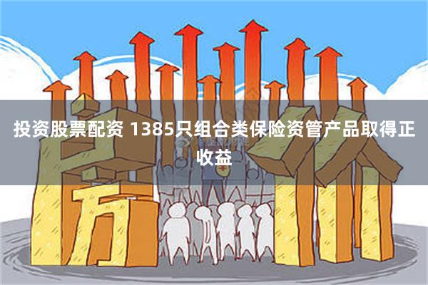 投资股票配资 1385只组合类保险资管产品取得正收益