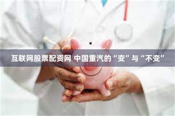 互联网股票配资网 中国重汽的“变”与“不变”