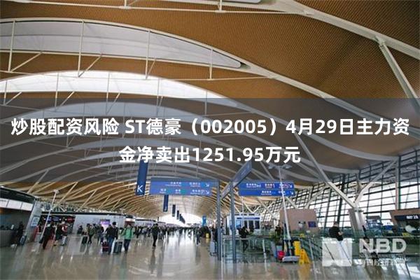 炒股配资风险 ST德豪（002005）4月29日主力资金净卖出1251.95万元
