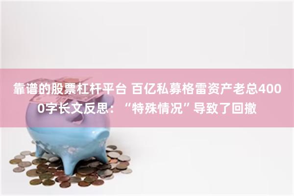 靠谱的股票杠杆平台 百亿私募格雷资产老总4000字长文反思：“特殊情况”导致了回撤